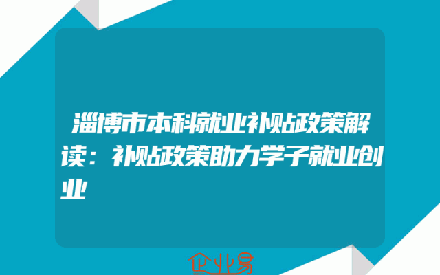 淄博市本科就业补贴政策解读：补贴政策助力学子就业创业