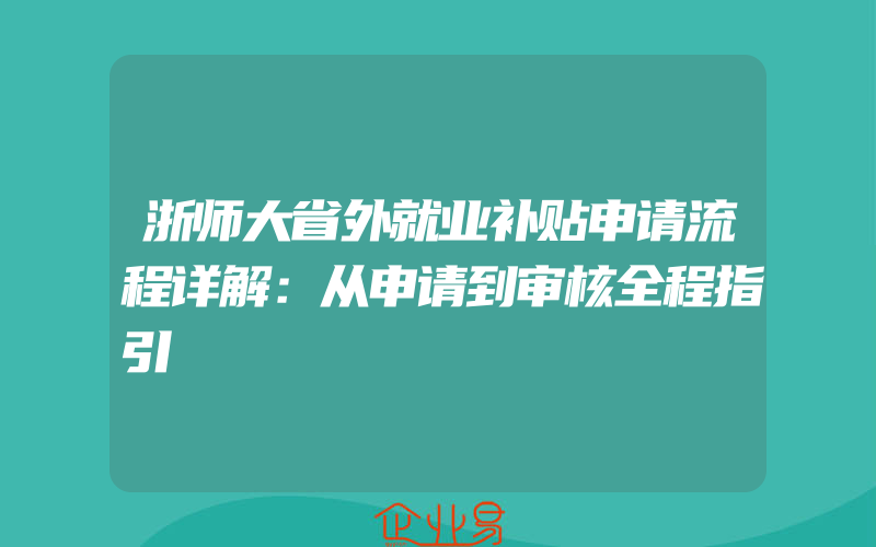 浙师大省外就业补贴申请流程详解：从申请到审核全程指引