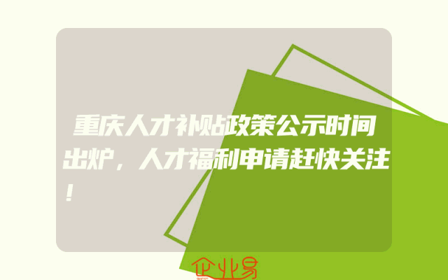 重庆人才补贴政策公示时间出炉，人才福利申请赶快关注！
