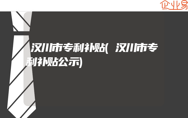 汉川市专利补贴(汉川市专利补贴公示)