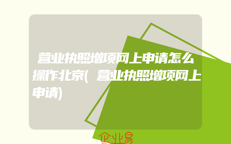 营业执照增项网上申请怎么操作北京(营业执照增项网上申请)