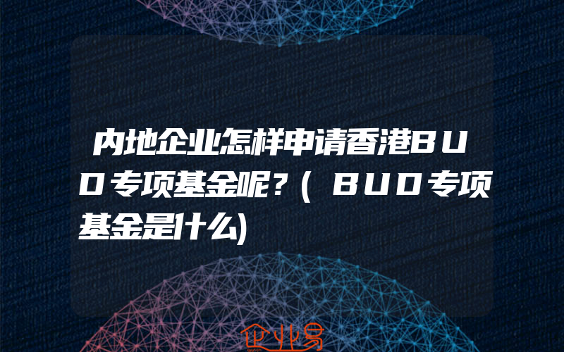 内地企业怎样申请香港BUD专项基金呢？(BUD专项基金是什么)