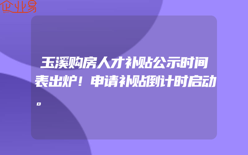 玉溪购房人才补贴公示时间表出炉！申请补贴倒计时启动。