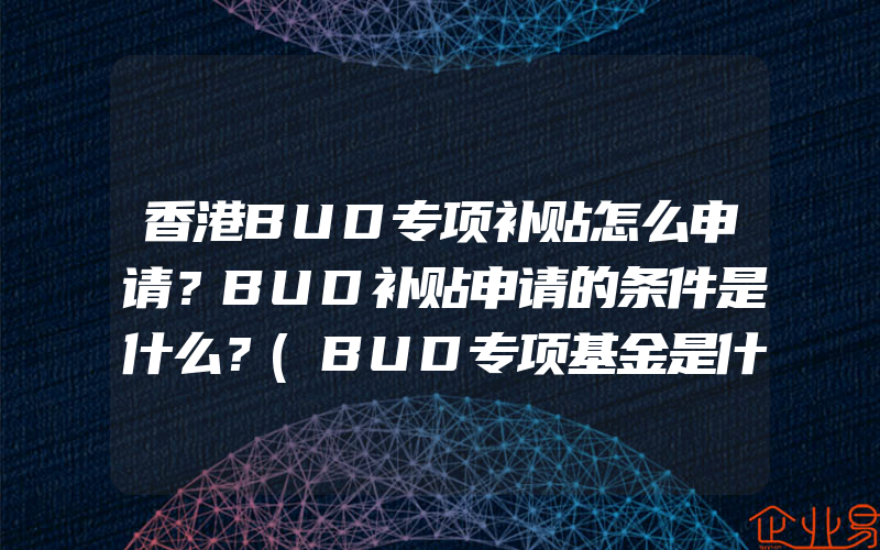 香港BUD专项补贴怎么申请？BUD补贴申请的条件是什么？(BUD专项基金是什么)