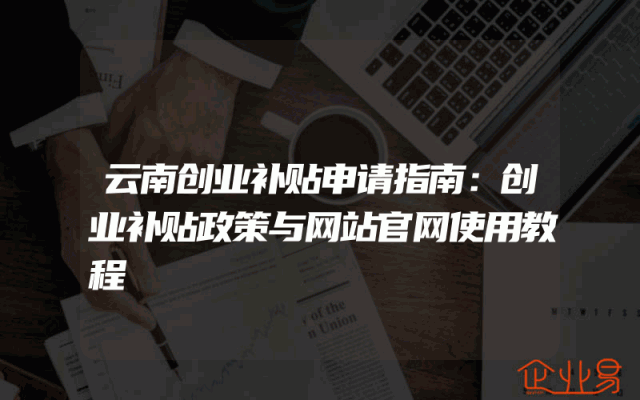 云南创业补贴申请指南：创业补贴政策与网站官网使用教程