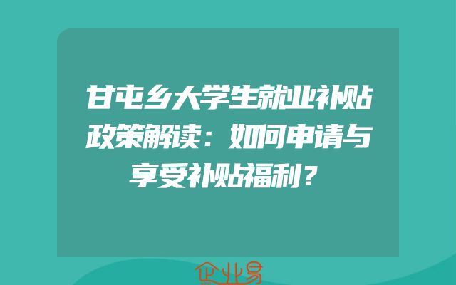 甘屯乡大学生就业补贴政策解读：如何申请与享受补贴福利？