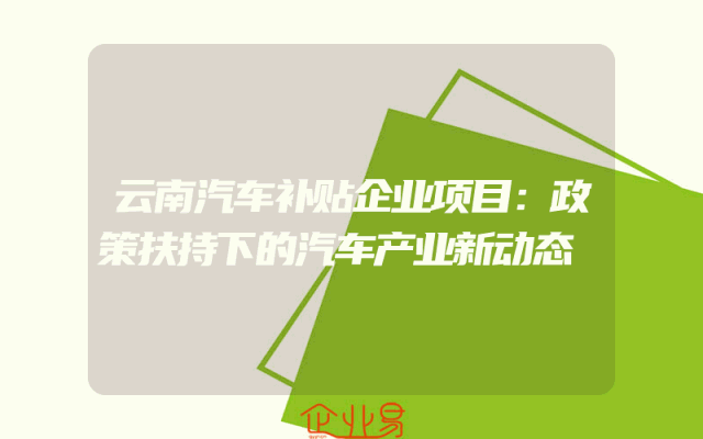 云南汽车补贴企业项目：政策扶持下的汽车产业新动态