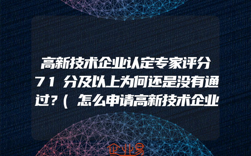 高新技术企业认定专家评分71分及以上为何还是没有通过？(怎么申请高新技术企业)