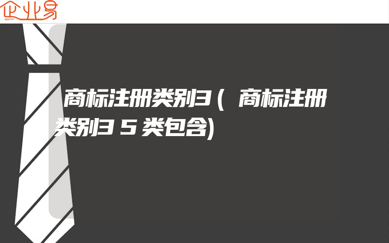 商标注册类别3(商标注册类别35类包含)