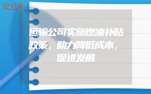 运输公司实施燃油补贴政策，助力降低成本，促进发展