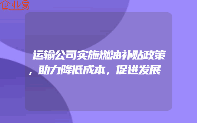 运输公司实施燃油补贴政策，助力降低成本，促进发展