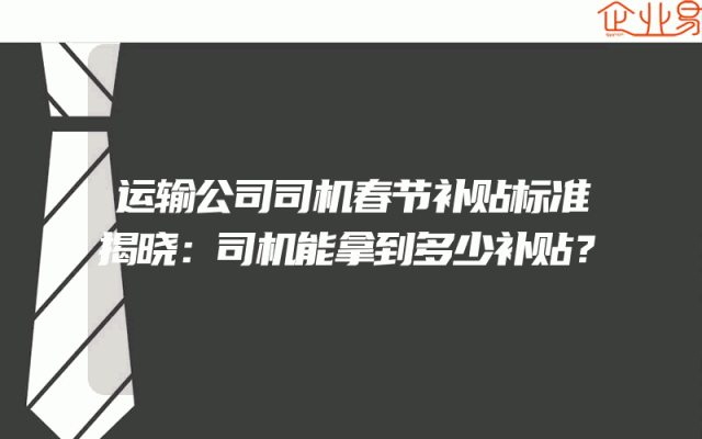 运输公司司机春节补贴标准揭晓：司机能拿到多少补贴？