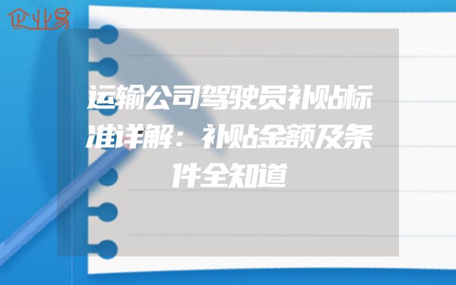 运输公司驾驶员补贴标准详解：补贴金额及条件全知道