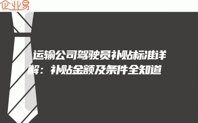 运输公司驾驶员补贴标准详解：补贴金额及条件全知道