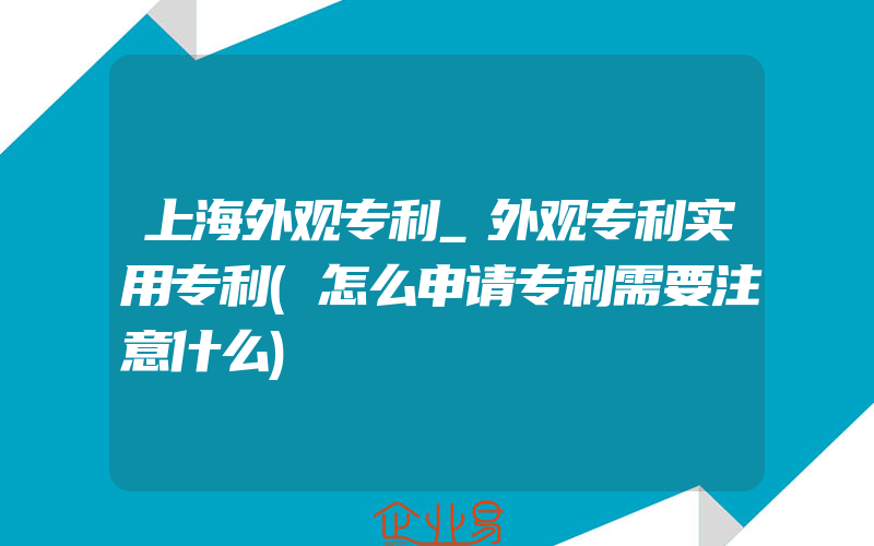 上海外观专利_外观专利实用专利(怎么申请专利需要注意什么)