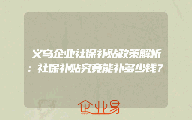 义乌企业社保补贴政策解析：社保补贴究竟能补多少钱？