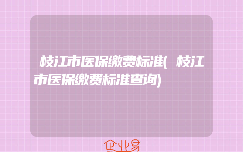 枝江市医保缴费标准(枝江市医保缴费标准查询)