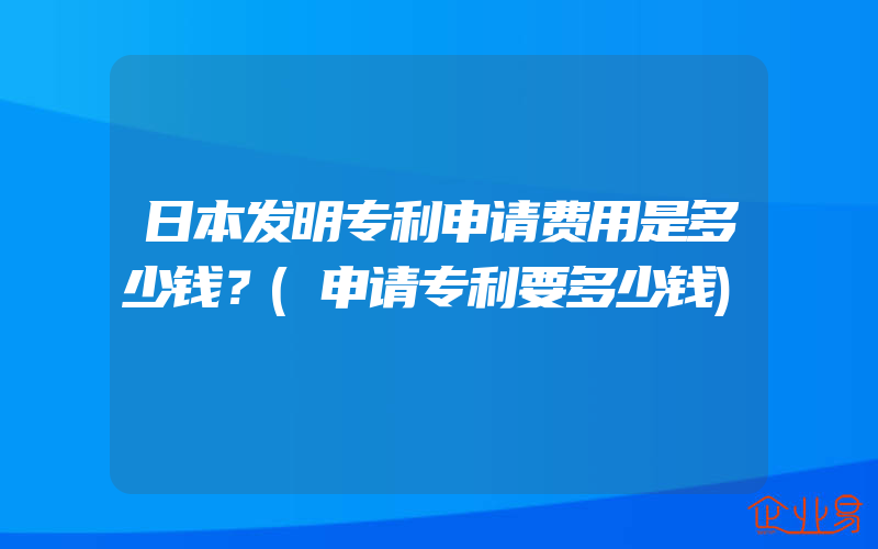 日本发明专利申请费用是多少钱？(申请专利要多少钱)