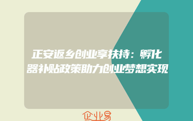 正安返乡创业享扶持：孵化器补贴政策助力创业梦想实现