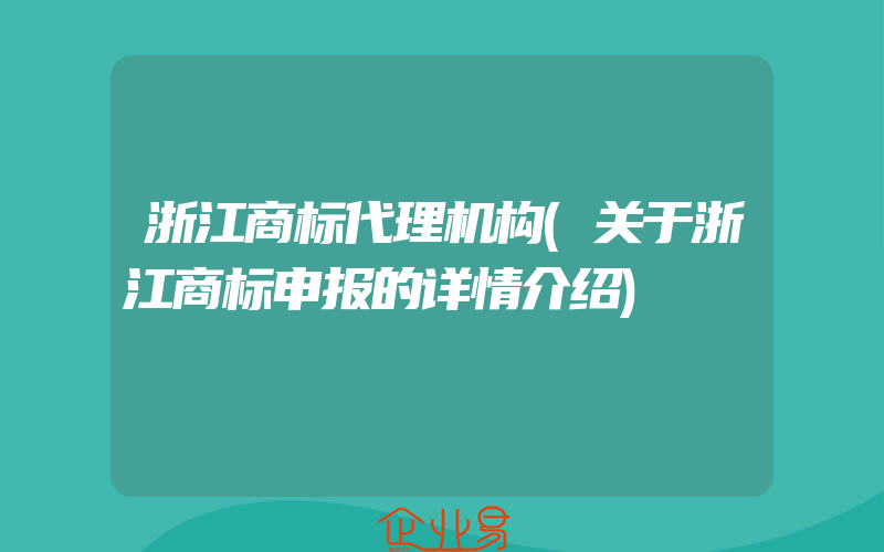 浙江商标代理机构(关于浙江商标申报的详情介绍)