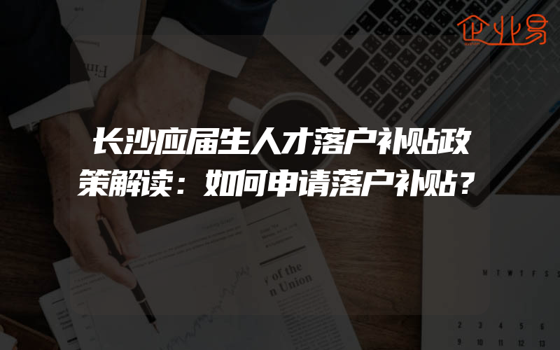 长沙应届生人才落户补贴政策解读：如何申请落户补贴？