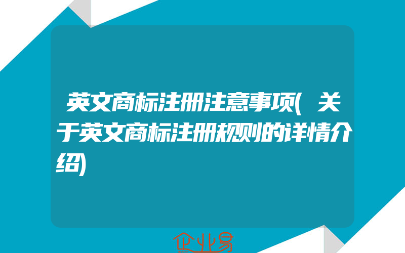 英文商标注册注意事项(关于英文商标注册规则的详情介绍)