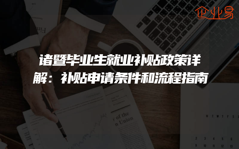 诸暨毕业生就业补贴政策详解：补贴申请条件和流程指南