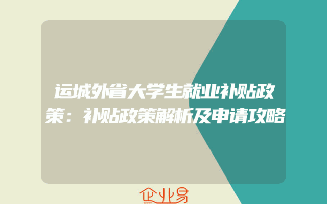 运城外省大学生就业补贴政策：补贴政策解析及申请攻略