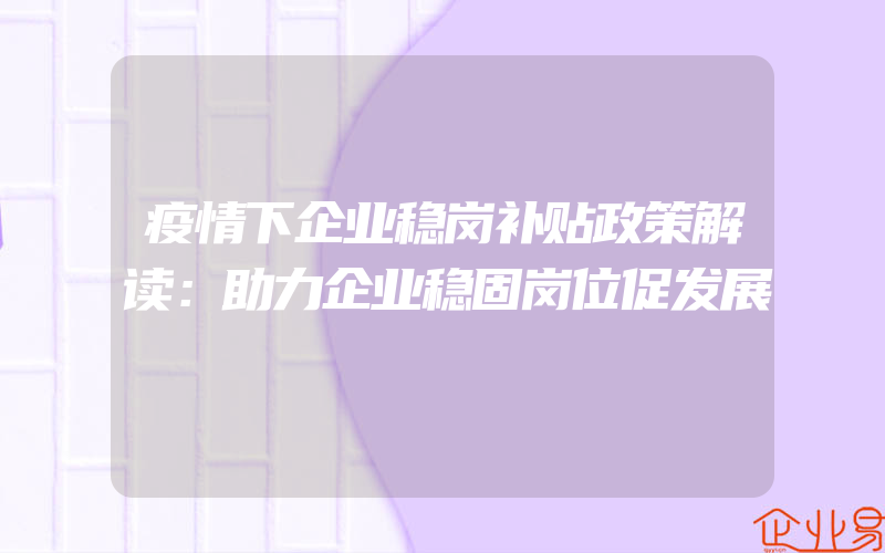 疫情下企业稳岗补贴政策解读：助力企业稳固岗位促发展