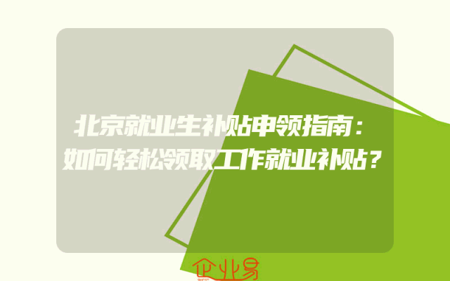 北京就业生补贴申领指南：如何轻松领取工作就业补贴？