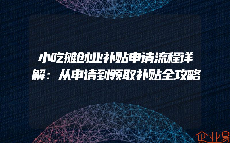 小吃摊创业补贴申请流程详解：从申请到领取补贴全攻略