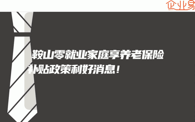 鞍山零就业家庭享养老保险补贴政策利好消息！