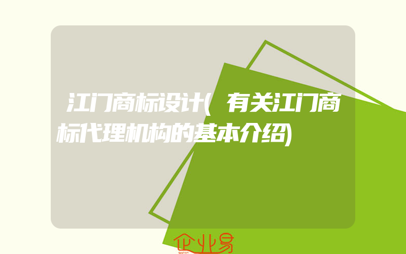 江门商标设计(有关江门商标代理机构的基本介绍)