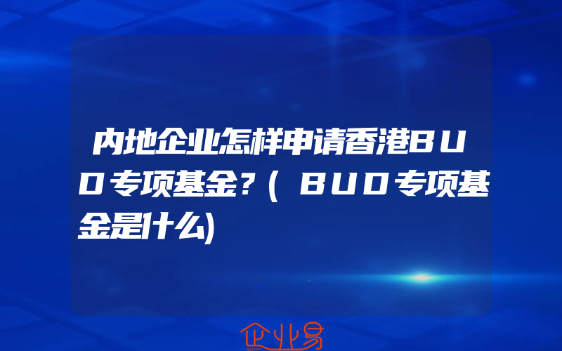 内地企业怎样申请香港BUD专项基金？(BUD专项基金是什么)