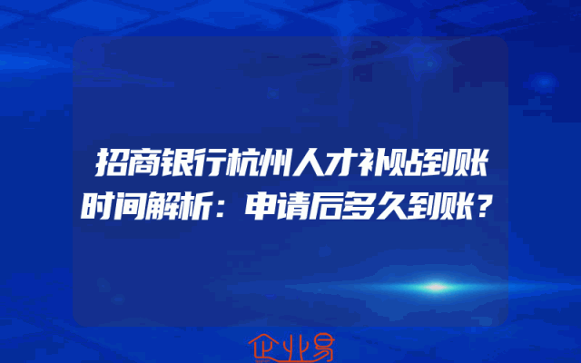 招商银行杭州人才补贴到账时间解析：申请后多久到账？