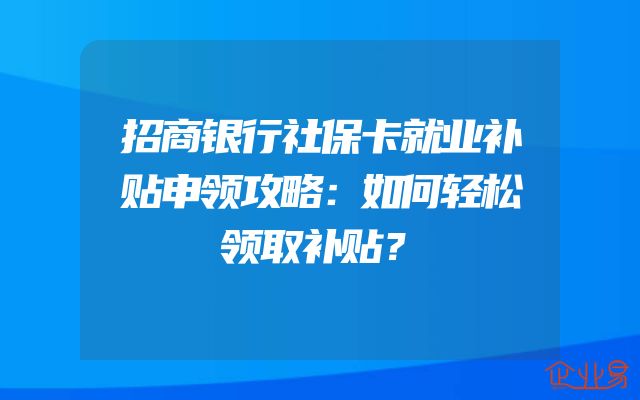 招商银行社保卡就业补贴申领攻略：如何轻松领取补贴？