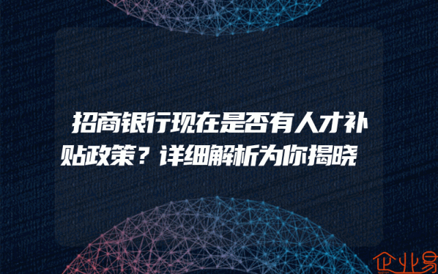 招商银行现在是否有人才补贴政策？详细解析为你揭晓