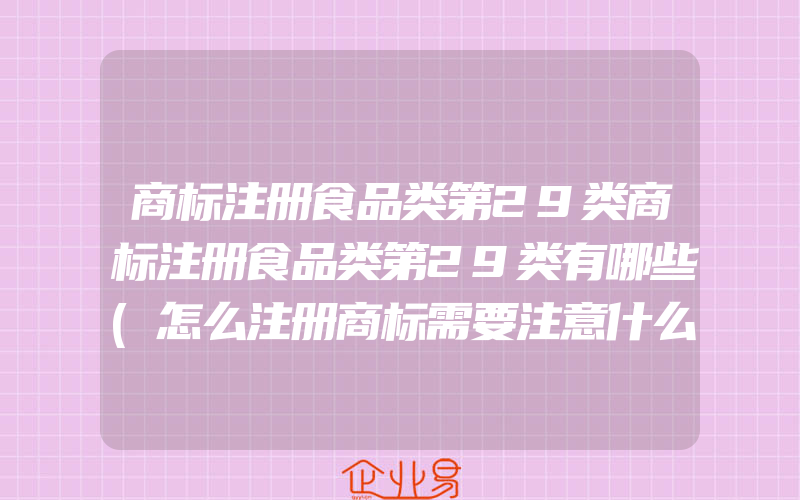 商标注册食品类第29类商标注册食品类第29类有哪些(怎么注册商标需要注意什么)