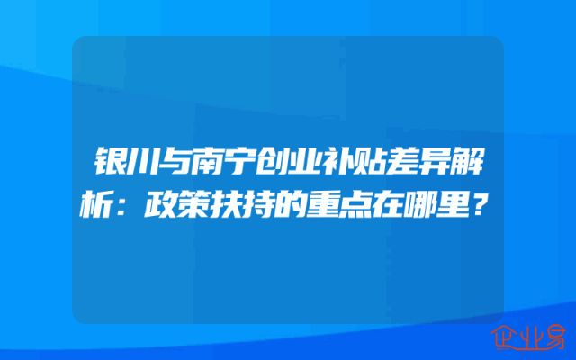 银川与南宁创业补贴差异解析：政策扶持的重点在哪里？