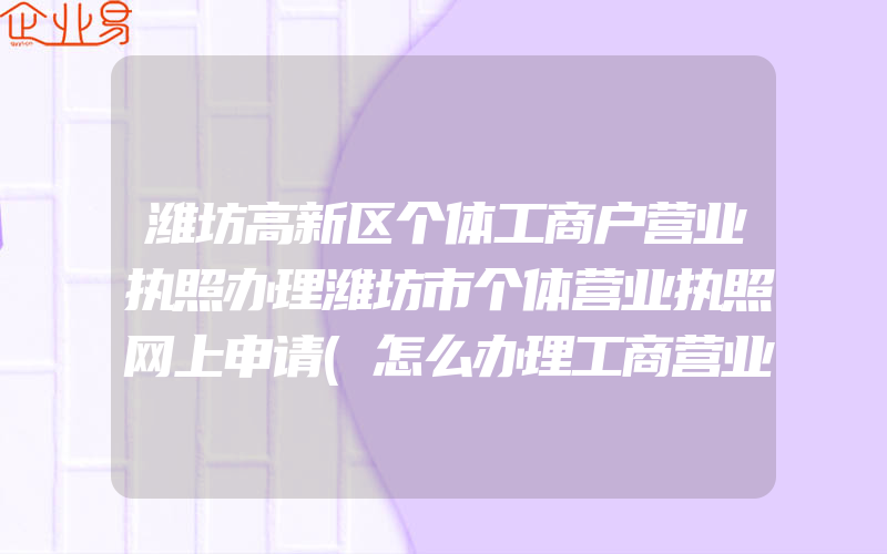 潍坊高新区个体工商户营业执照办理潍坊市个体营业执照网上申请(怎么办理工商营业执照)