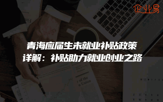 青海应届生未就业补贴政策详解：补贴助力就业创业之路