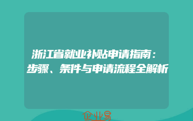 浙江省就业补贴申请指南：步骤、条件与申请流程全解析