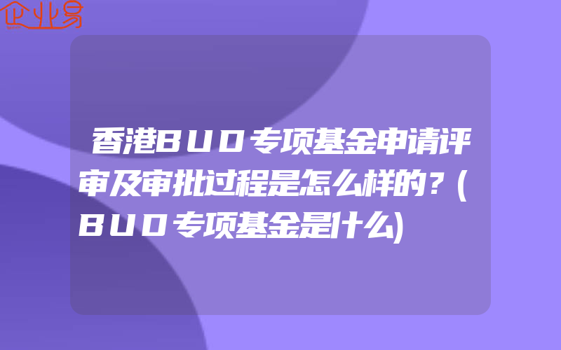 香港BUD专项基金申请评审及审批过程是怎么样的？(BUD专项基金是什么)