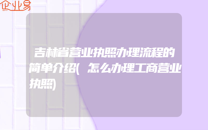 吉林省营业执照办理流程的简单介绍(怎么办理工商营业执照)