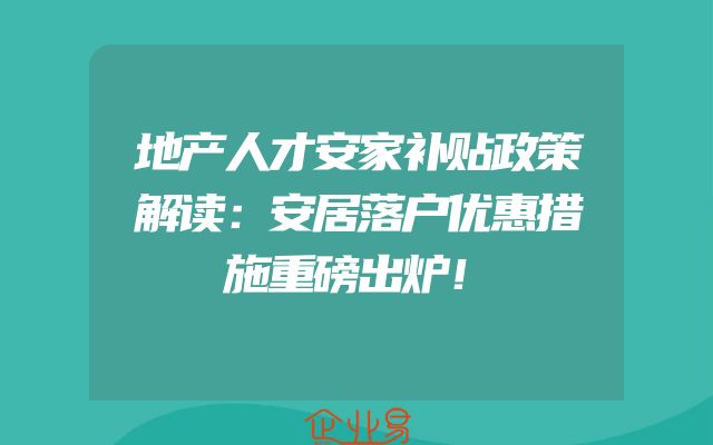 地产人才安家补贴政策解读：安居落户优惠措施重磅出炉！