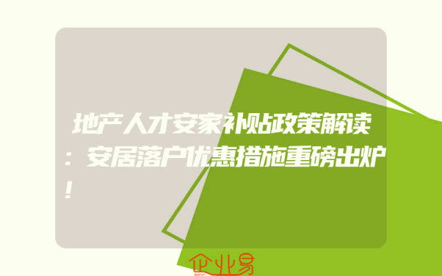 地产人才安家补贴政策解读：安居落户优惠措施重磅出炉！