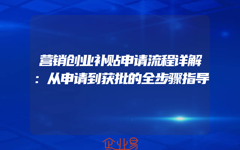 营销创业补贴申请流程详解：从申请到获批的全步骤指导