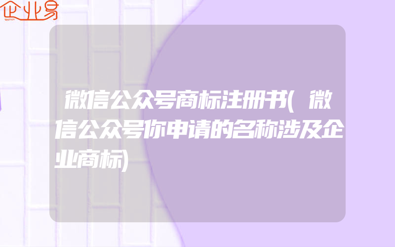 微信公众号商标注册书(微信公众号你申请的名称涉及企业商标)