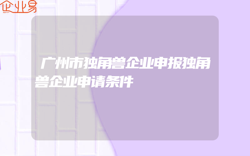 广州市独角兽企业申报独角兽企业申请条件