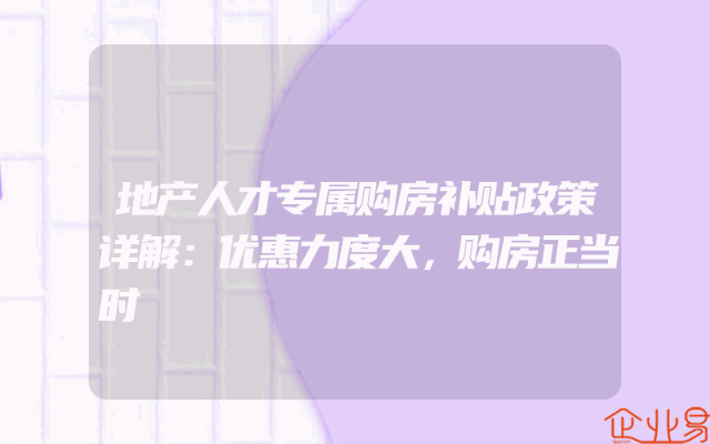 地产人才专属购房补贴政策详解：优惠力度大，购房正当时